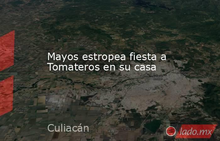 Mayos estropea fiesta a Tomateros en su casa. Noticias en tiempo real