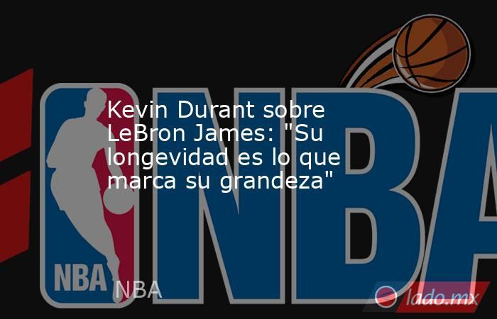 Kevin Durant sobre LeBron James: 