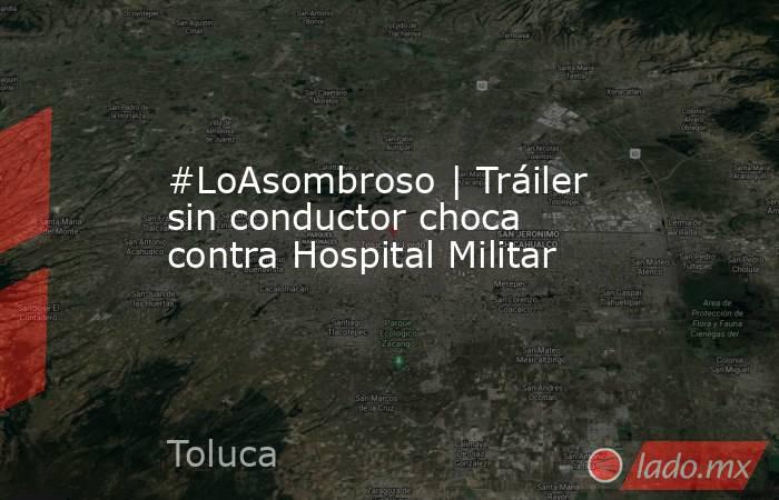 #LoAsombroso | Tráiler sin conductor choca contra Hospital Militar. Noticias en tiempo real