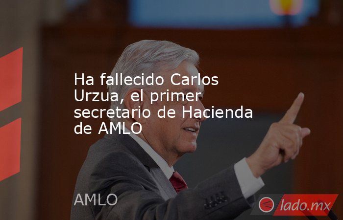 Ha fallecido Carlos Urzua, el primer secretario de Hacienda de AMLO. Noticias en tiempo real