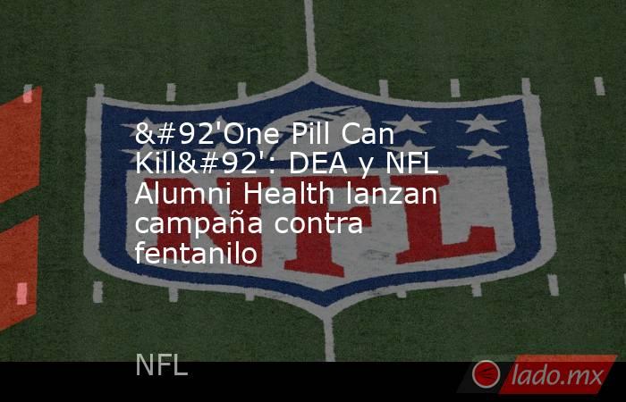 \'One Pill Can Kill\': DEA y NFL Alumni Health lanzan campaña contra fentanilo. Noticias en tiempo real