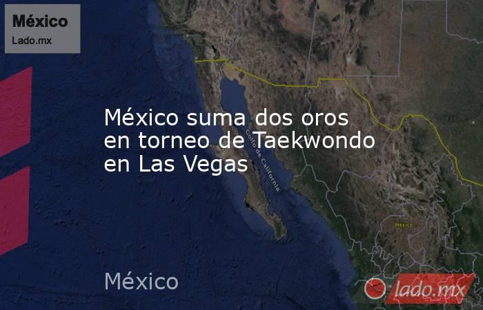 México suma dos oros en torneo de Taekwondo en Las Vegas. Noticias en tiempo real