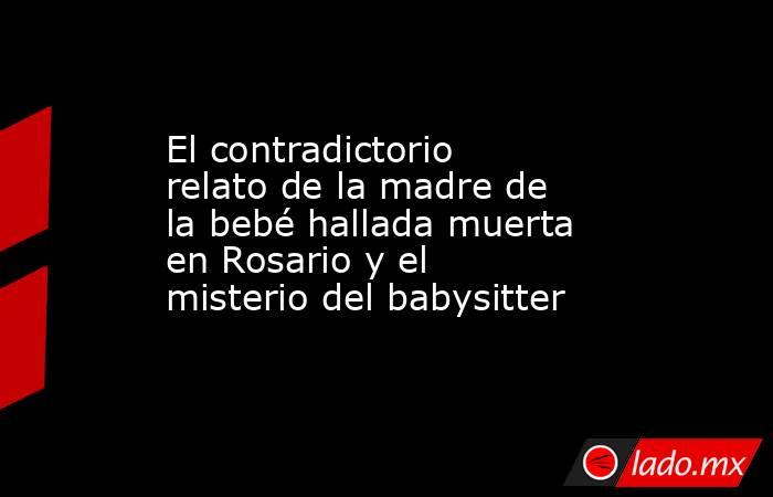 El contradictorio relato de la madre de la bebé hallada muerta en Rosario y el misterio del babysitter. Noticias en tiempo real