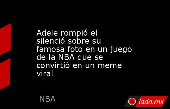 Adele rompió el silenció sobre su famosa foto en un juego de la NBA que se convirtió en un meme viral. Noticias en tiempo real