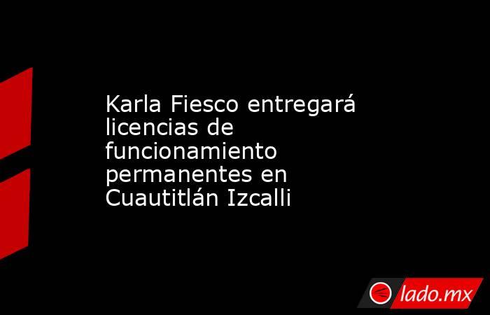 Karla Fiesco entregará licencias de funcionamiento permanentes en Cuautitlán Izcalli. Noticias en tiempo real