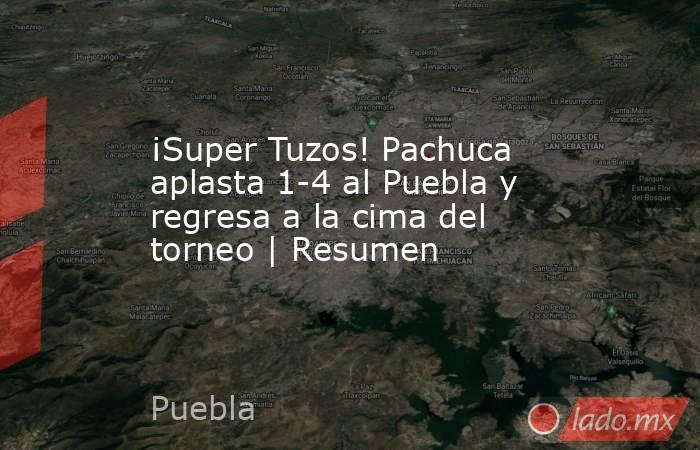 ¡Super Tuzos! Pachuca aplasta 1-4 al Puebla y regresa a la cima del torneo | Resumen. Noticias en tiempo real