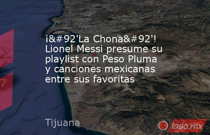 ¡\'La Chona\'! Lionel Messi presume su playlist con Peso Pluma y canciones mexicanas entre sus favoritas. Noticias en tiempo real