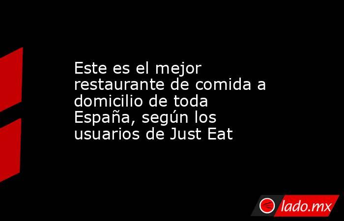 Este es el mejor restaurante de comida a domicilio de toda España, según los usuarios de Just Eat. Noticias en tiempo real