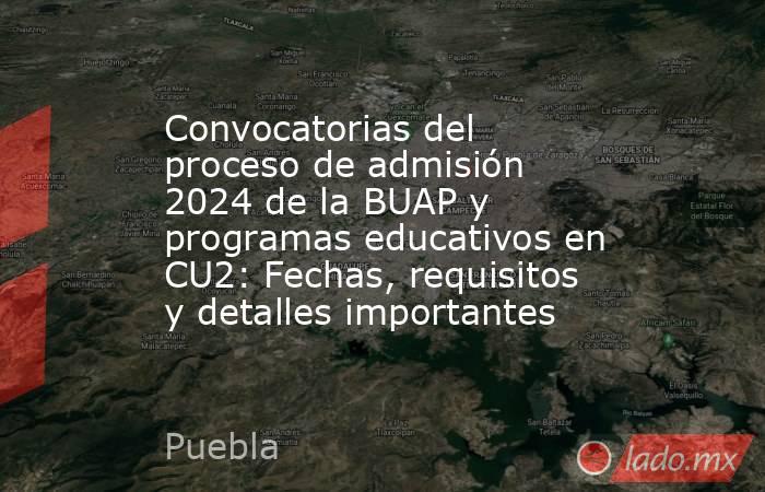 Convocatorias Del Proceso De Admisión 2024 De La Buap Y Programas Educativos En Cu2 Fechas 3017