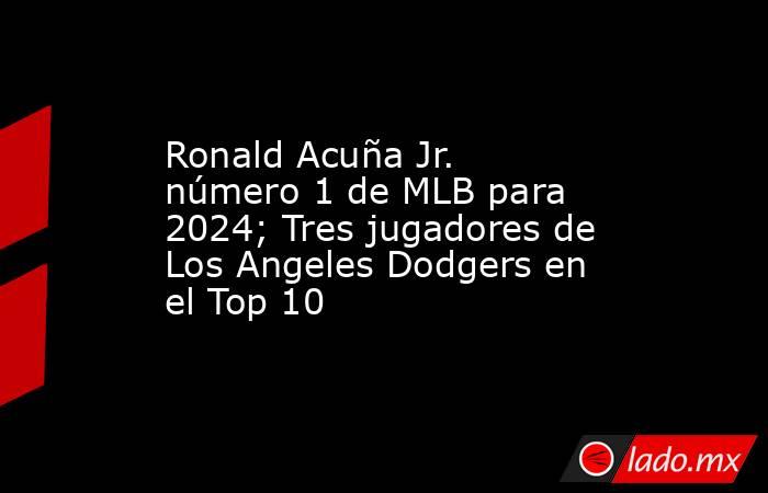 Ronald Acuña Jr. número 1 de MLB para 2024; Tres jugadores de Los Angeles Dodgers en el Top 10. Noticias en tiempo real