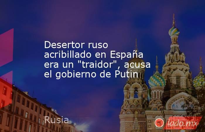 Desertor ruso acribillado en España era un 