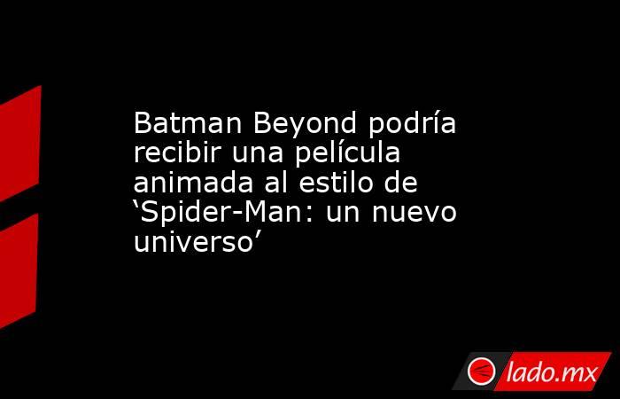 Batman Beyond podría recibir una película animada al estilo de ‘Spider-Man: un nuevo universo’. Noticias en tiempo real