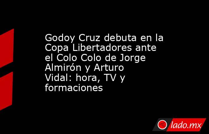 Godoy Cruz debuta en la Copa Libertadores ante el Colo Colo de Jorge Almirón y Arturo Vidal: hora, TV y formaciones. Noticias en tiempo real