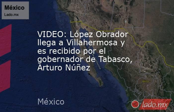 VIDEO: López Obrador llega a Villahermosa y es recibido por el gobernador de Tabasco, Arturo Núñez. Noticias en tiempo real