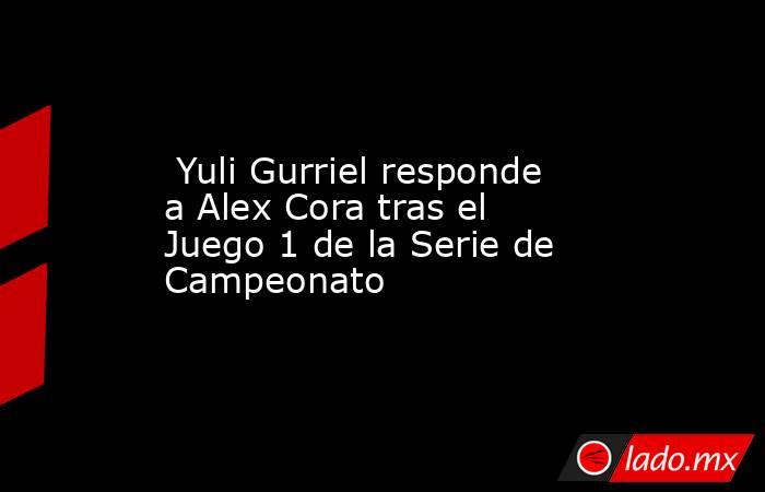  Yuli Gurriel responde a Alex Cora tras el Juego 1 de la Serie de Campeonato. Noticias en tiempo real
