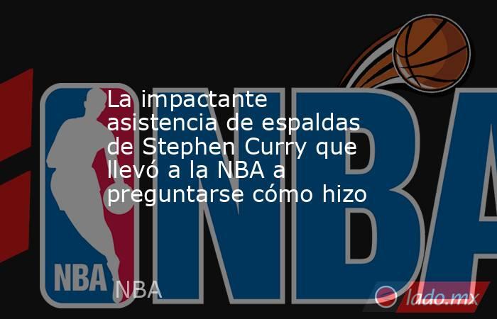 La impactante asistencia de espaldas de Stephen Curry que llevó a la NBA a preguntarse cómo hizo. Noticias en tiempo real