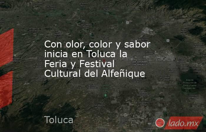 Con olor, color y sabor inicia en Toluca la Feria y Festival Cultural del Alfeñique. Noticias en tiempo real