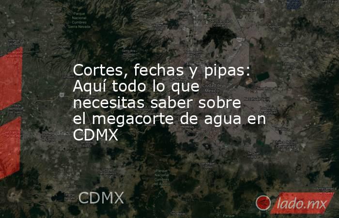 Cortes, fechas y pipas: Aquí todo lo que necesitas saber sobre el megacorte de agua en CDMX. Noticias en tiempo real