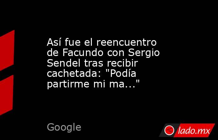 Así fue el reencuentro de Facundo con Sergio Sendel tras recibir cachetada: 
