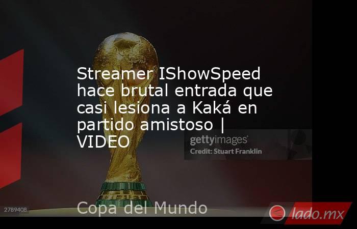 Streamer IShowSpeed hace brutal entrada que casi lesiona a Kaká en partido amistoso | VIDEO. Noticias en tiempo real