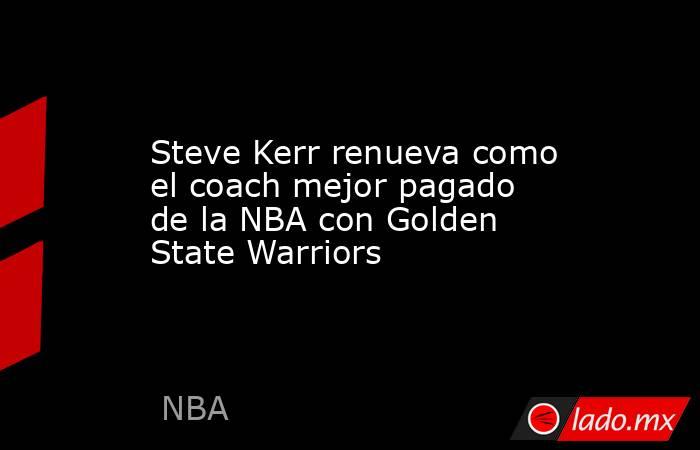 Steve Kerr renueva como el coach mejor pagado de la NBA con Golden State Warriors. Noticias en tiempo real