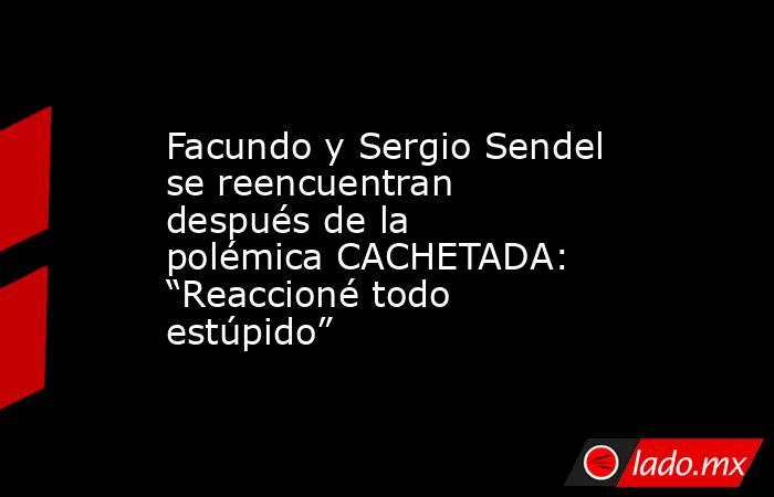 Facundo y Sergio Sendel se reencuentran después de la polémica CACHETADA: “Reaccioné todo estúpido”. Noticias en tiempo real