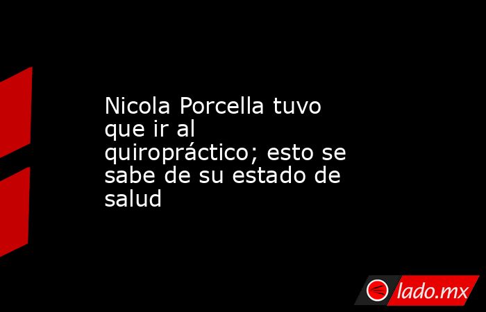 Nicola Porcella tuvo que ir al quiropráctico; esto se sabe de su estado de salud. Noticias en tiempo real