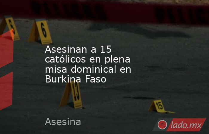 Asesinan a 15 católicos en plena misa dominical en Burkina Faso. Noticias en tiempo real