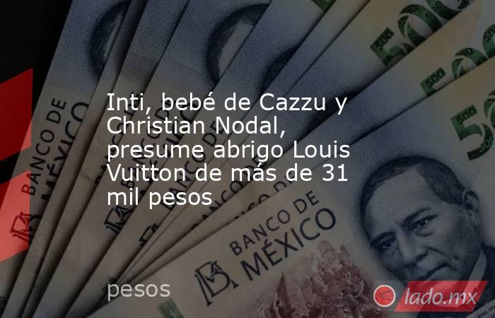 Inti, bebé de Cazzu y Christian Nodal, presume abrigo Louis Vuitton de más de 31 mil pesos. Noticias en tiempo real