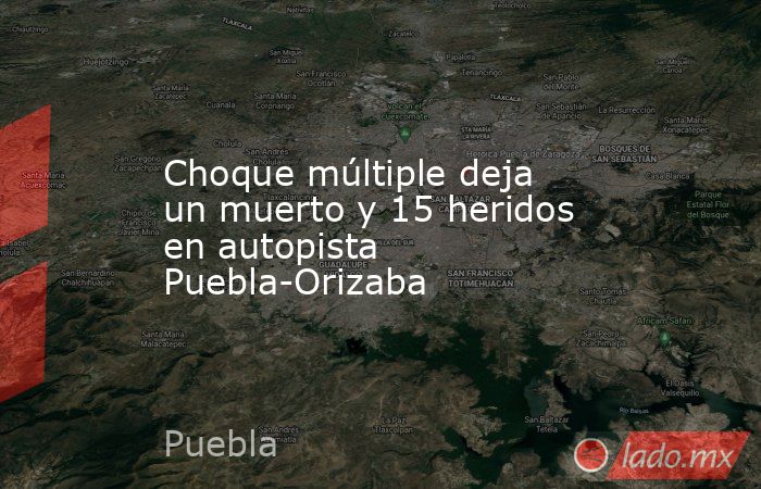Choque múltiple deja un muerto y 15 heridos en autopista Puebla-Orizaba. Noticias en tiempo real
