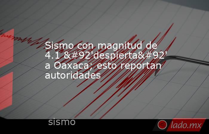 Sismo con magnitud de 4.1 \'despierta\' a Oaxaca; esto reportan autoridades. Noticias en tiempo real