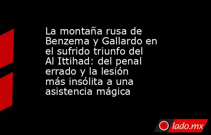 La montaña rusa de Benzema y Gallardo en el sufrido triunfo del Al Ittihad: del penal errado y la lesión más insólita a una asistencia mágica. Noticias en tiempo real