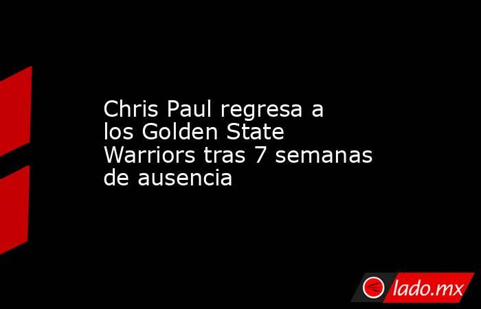 Chris Paul regresa a los Golden State Warriors tras 7 semanas de ausencia. Noticias en tiempo real