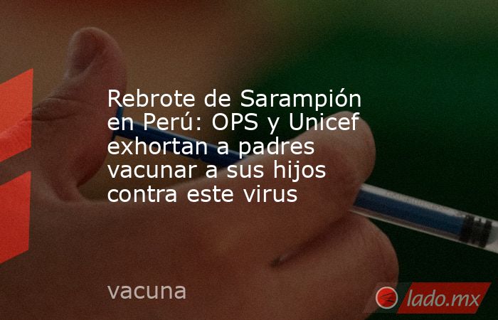 Rebrote de Sarampión en Perú: OPS y Unicef exhortan a padres vacunar a sus hijos contra este virus. Noticias en tiempo real