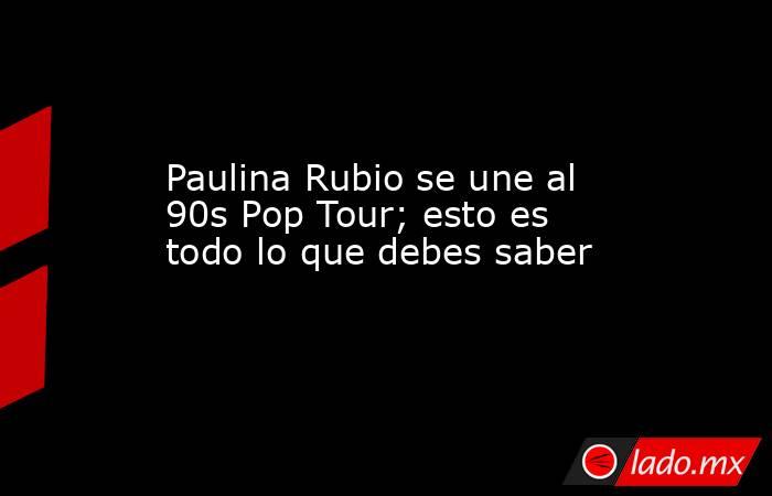 Paulina Rubio se une al 90s Pop Tour; esto es todo lo que debes saber. Noticias en tiempo real