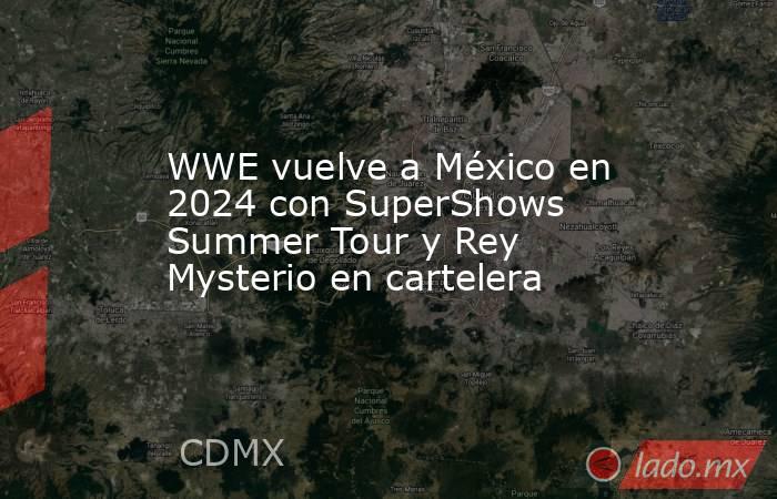 Wwe Vuelve A México En 2024 Con Supershows Summer Tour Y Rey Mysterio En Cartelera Ladomx 6504