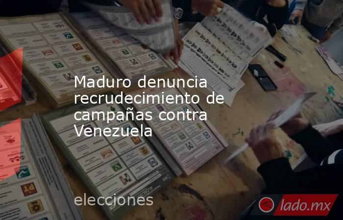 Maduro denuncia recrudecimiento de campañas contra Venezuela. Noticias en tiempo real