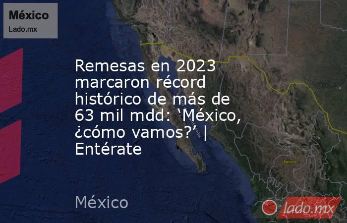 Remesas en 2023 marcaron récord histórico de más de 63 mil mdd: ‘México, ¿cómo vamos?’ | Entérate. Noticias en tiempo real