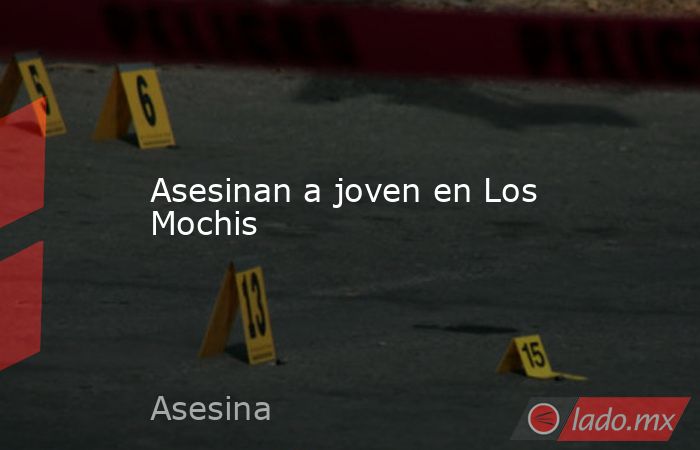 Asesinan a joven en Los Mochis. Noticias en tiempo real