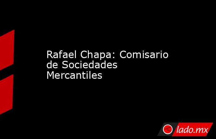 Rafael Chapa: Comisario de Sociedades Mercantiles. Noticias en tiempo real