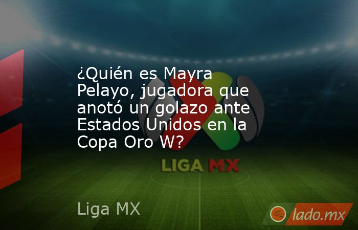 ¿Quién es Mayra Pelayo, jugadora que anotó un golazo ante Estados Unidos en la Copa Oro W?. Noticias en tiempo real