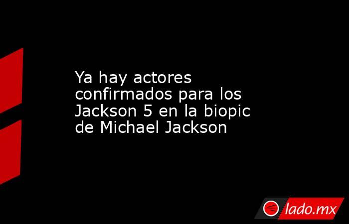 Ya hay actores confirmados para los Jackson 5 en la biopic de Michael Jackson. Noticias en tiempo real