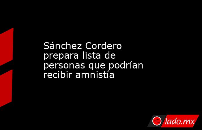 Sánchez Cordero prepara lista de personas que podrían recibir amnistía. Noticias en tiempo real