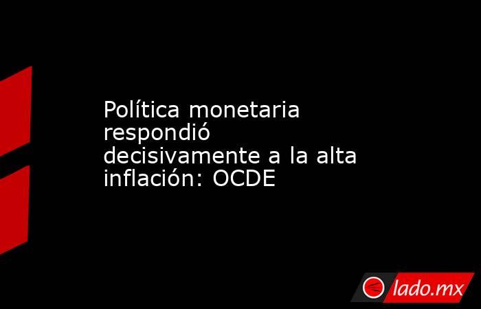 Política monetaria respondió decisivamente a la alta inflación: OCDE. Noticias en tiempo real