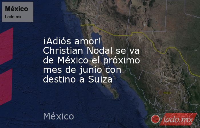¡Adiós amor! Christian Nodal se va de México el próximo mes de junio con destino a Suiza. Noticias en tiempo real