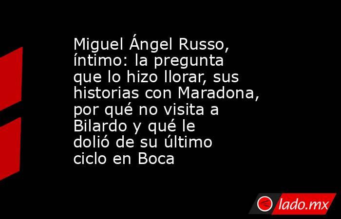 Miguel Ángel Russo, íntimo: la pregunta que lo hizo llorar, sus historias con Maradona, por qué no visita a Bilardo y qué le dolió de su último ciclo en Boca. Noticias en tiempo real