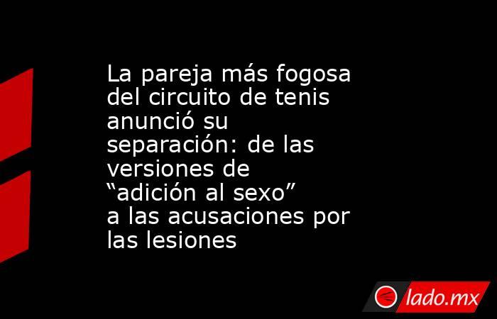 La pareja más fogosa del circuito de tenis anunció su separación: de las versiones de “adición al sexo” a las acusaciones por las lesiones. Noticias en tiempo real