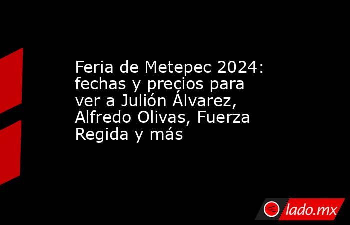 Feria de Metepec 2024: fechas y precios para ver a Julión Álvarez, Alfredo Olivas, Fuerza Regida y más. Noticias en tiempo real
