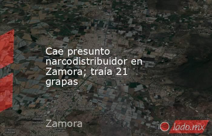 Cae presunto narcodistribuidor en Zamora; traía 21 grapas. Noticias en tiempo real