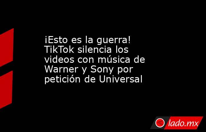 ¡Esto es la guerra! TikTok silencia los videos con música de Warner y Sony por petición de Universal. Noticias en tiempo real